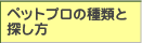 ペットプロの種類と探し方